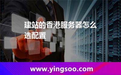 建站的香港服務(wù)器怎么選配置