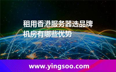 租用香港服務(wù)器選品牌機房有哪些優(yōu)勢
