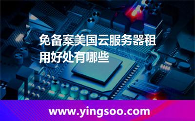 免備案美國(guó)云服務(wù)器租用好處有哪些