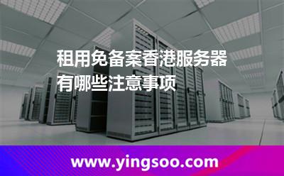 租用免備案香港服務器有哪些注意事項