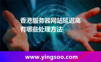 香港服務器網站延遲高有哪些處理方法