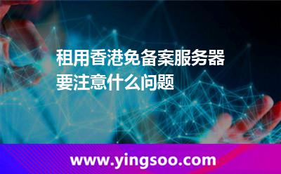 租用香港免備案服務(wù)器要注意什么問題