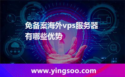 免備案海外vps服務(wù)器有哪些優(yōu)勢(shì) 免備案海外vps服務(wù)器有哪些優(yōu)勢(shì)