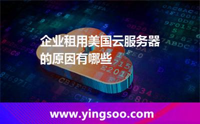 企業(yè)租用美國云服務(wù)器的原因有哪些