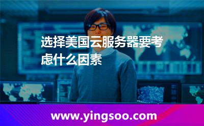 選擇美國(guó)云服務(wù)器要考慮什么因素
