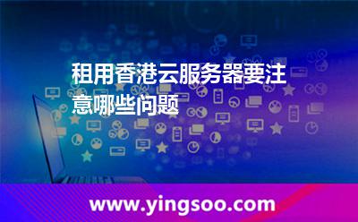 租用香港云服務器要注意哪些問題