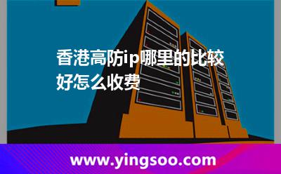 香港高防ip哪里的比較好，怎么收費