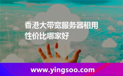 香港大帶寬服務器租用性價比哪家好 香港大帶寬服務器租用性價比哪家好
