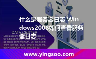 什么是服務(wù)器日志 Windows2008如何查看服務(wù)器日志 什么是服務(wù)器日志 Windows2008如何查看服務(wù)器日志