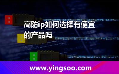 高防ip如何選擇有便宜的產(chǎn)品嗎