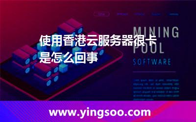 使用香港云服務(wù)器很卡是怎么回事 使用香港云服務(wù)器很卡是怎么回事