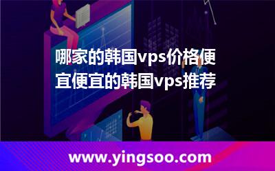 哪家的韓國vps價(jià)格便宜便宜的韓國vps推薦 哪家的韓國vps價(jià)格便宜便宜的韓國vps推薦