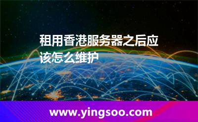 租用香港服務器之后應該怎么維護