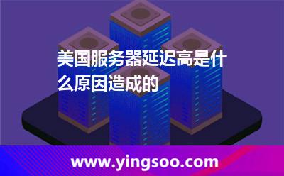 美國服務(wù)器延遲高是什么原因造成的