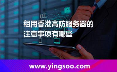 租用香港高防服務(wù)器的注意事項(xiàng)有哪些