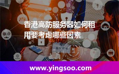 香港高防服務(wù)器如何租用要考慮哪些因素