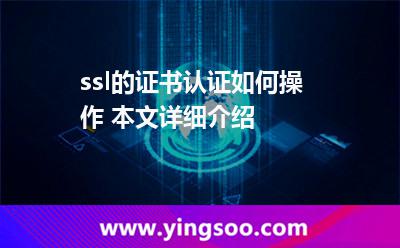 ssl的證書認(rèn)證如何操作 本文詳細(xì)介紹