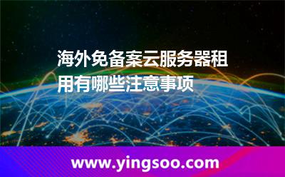 海外免備案云服務(wù)器租用有哪些注意事項(xiàng)