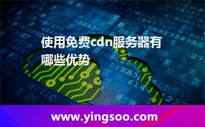 使用免費cdn服務(wù)器有哪些優(yōu)勢