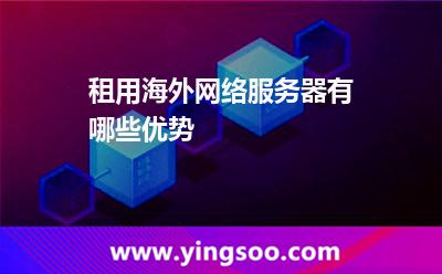 租用海外網(wǎng)絡(luò)服務(wù)器有哪些優(yōu)勢(shì)