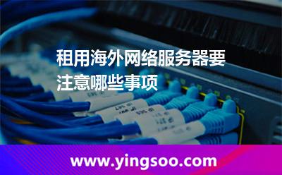 租用海外網(wǎng)絡(luò)服務(wù)器要注意哪些事項