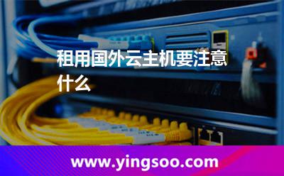 租用國外云主機(jī)要注意什么 租用國外云主機(jī)要注意什么
