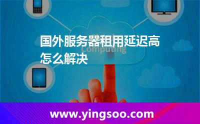 國外服務(wù)器租用延遲高怎么解決