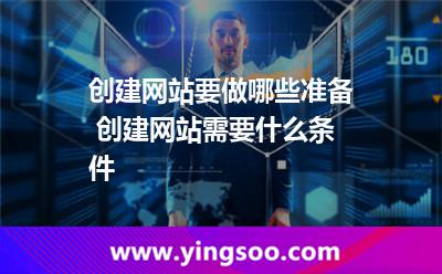 創(chuàng)建網(wǎng)站要做哪些準(zhǔn)備 創(chuàng)建網(wǎng)站需要什么條件