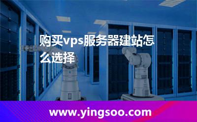 購買vps服務器建站怎么選擇 購買vps服務器建站怎么選擇