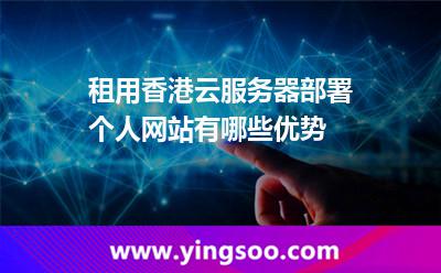 租用香港云服務(wù)器部署個人網(wǎng)站有哪些優(yōu)勢