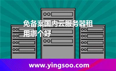 免備案國內(nèi)云服務(wù)器租用哪個(gè)好