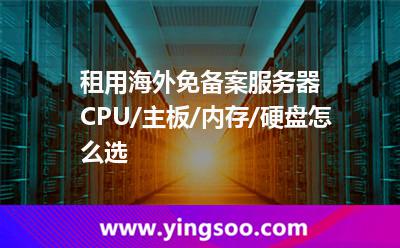 租用海外免備案服務器CPU/主板/內(nèi)存/硬盤怎么選