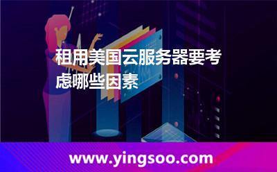 租用美國云服務(wù)器要考慮哪些因素 租用美國云服務(wù)器要考慮哪些因素