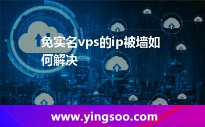 免實(shí)名vps的ip被墻如何解決 免實(shí)名vps的ip被墻如何解決