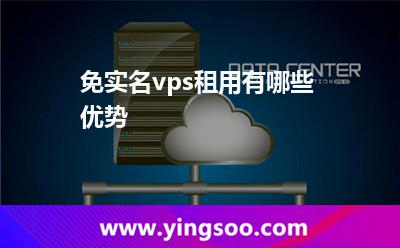 免實名vps租用有哪些優(yōu)勢