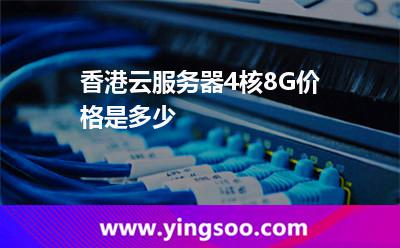 香港云服務(wù)器4核8G價格是多少 香港云服務(wù)器4核8G價格是多少
