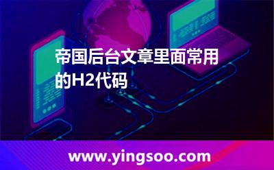 帝國后臺文章里面常用的H2代碼