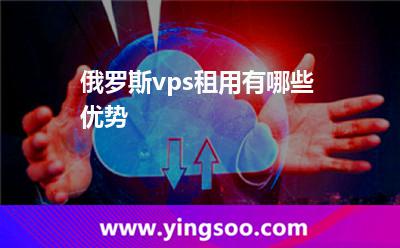 俄羅斯vps租用有哪些優(yōu)勢