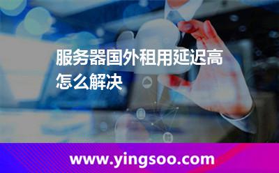 服務(wù)器國(guó)外租用延遲高怎么解決