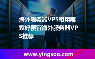 海外服務器VPS租用哪家好便宜海外服務器VPS推薦