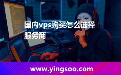 國內(nèi)vps購買怎么選擇服務商