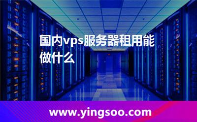 國內(nèi)vps服務(wù)器租用能做什么
