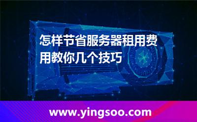 怎樣節(jié)省服務器租用費用教你幾個技巧 網(wǎng)站服務器