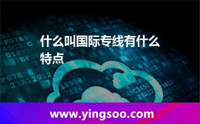 什么叫國際專線有什么特點 什么叫國際專線有什么特點