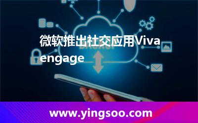 微軟推出社交應(yīng)用Vivaengage