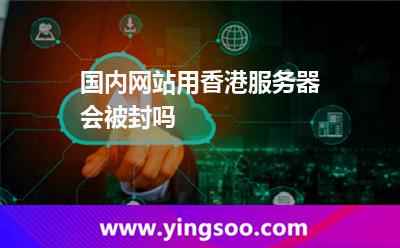 國內(nèi)網(wǎng)站用香港服務(wù)器會被封嗎