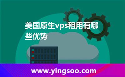 美國(guó)原生vps租用有哪些優(yōu)勢(shì)