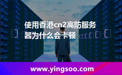 使用香港cn2高防服務器為什么會卡頓