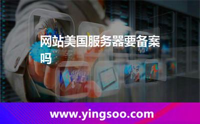 網(wǎng)站美國(guó)服務(wù)器要備案嗎 網(wǎng)站美國(guó)服務(wù)器要備案嗎