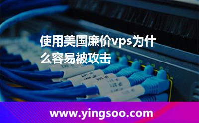 使用美國(guó)廉價(jià)vps為什么容易被攻擊
